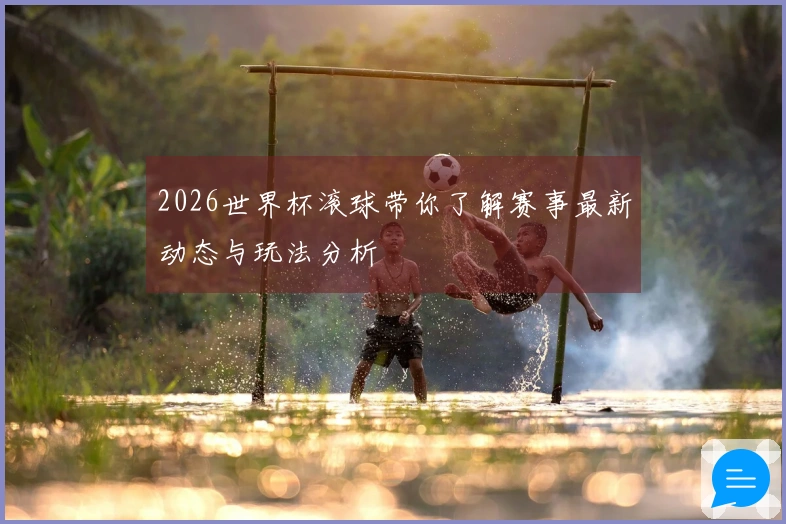 2026世界杯滚球带你了解赛事最新动态与玩法分析