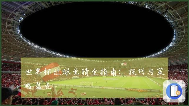 世界杯让球竞猜全指南：技巧与策略盘点