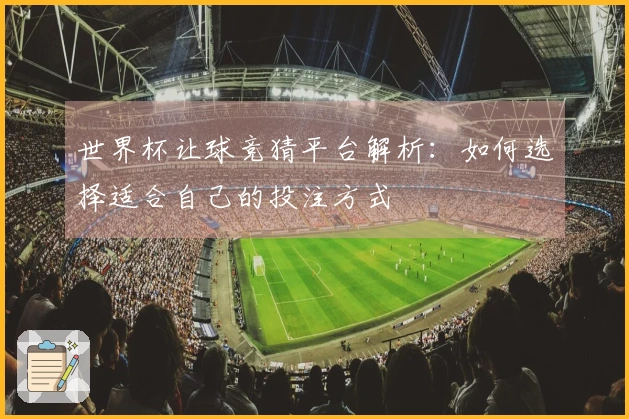 世界杯让球竞猜平台解析：如何选择适合自己的投注方式