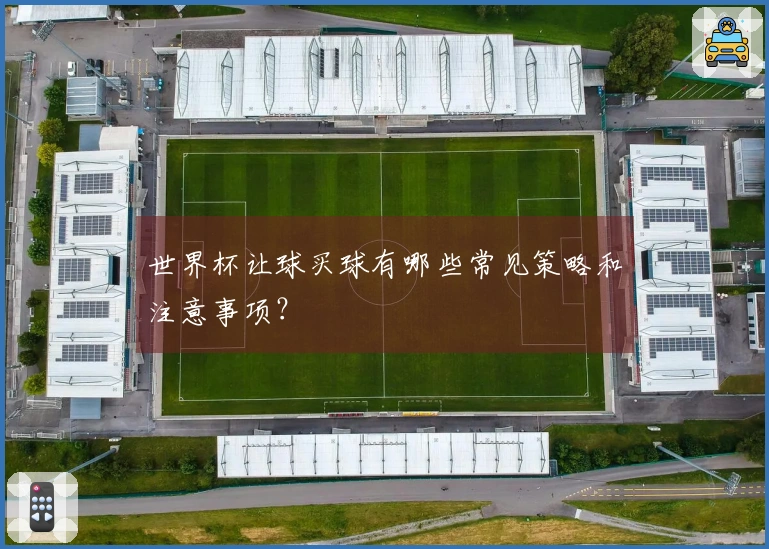 世界杯让球买球有哪些常见策略和注意事项？