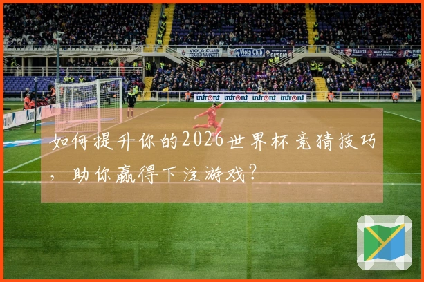 如何提升你的2026世界杯竞猜技巧，助你赢得下注游戏？