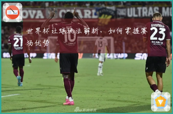 世界杯让球玩法解析，如何掌握赛场优势