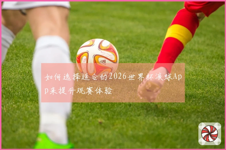 如何选择适合的2026世界杯滚球App来提升观赛体验