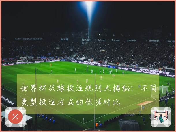 世界杯买球投注规则大揭秘：不同类型投注方式的优劣对比
