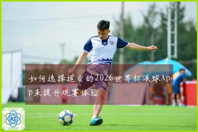 如何选择适合的2026世界杯滚球App来提升观赛体验